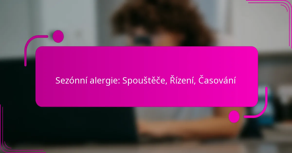Sezónní alergie: Spouštěče, Řízení, Časování