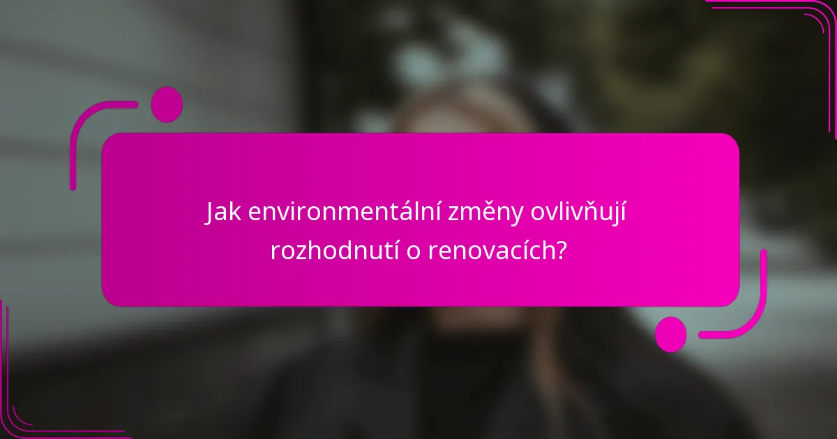 Jak environmentální změny ovlivňují rozhodnutí o renovacích?