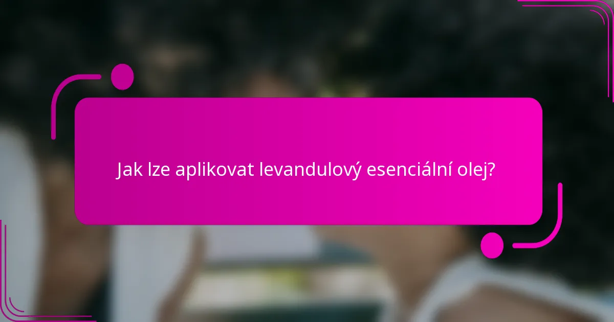 Jak lze aplikovat levandulový esenciální olej?