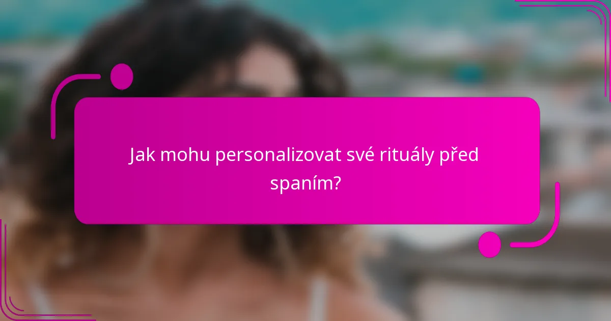 Jak mohu personalizovat své rituály před spaním?