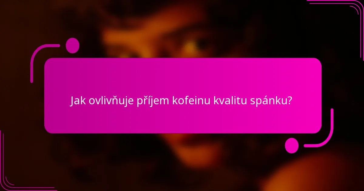 Jak ovlivňuje příjem kofeinu kvalitu spánku?
