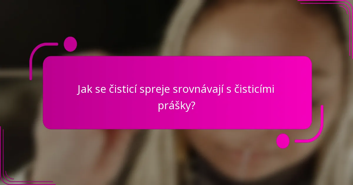 Jak se čisticí spreje srovnávají s čisticími prášky?