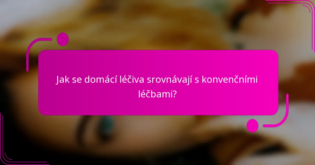 Jak se domácí léčiva srovnávají s konvenčními léčbami?