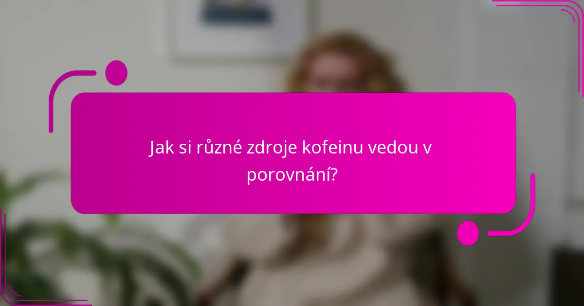 Jak si různé zdroje kofeinu vedou v porovnání?