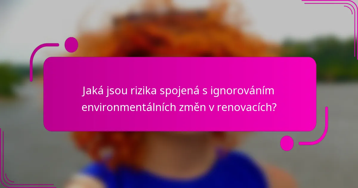 Jaká jsou rizika spojená s ignorováním environmentálních změn v renovacích?