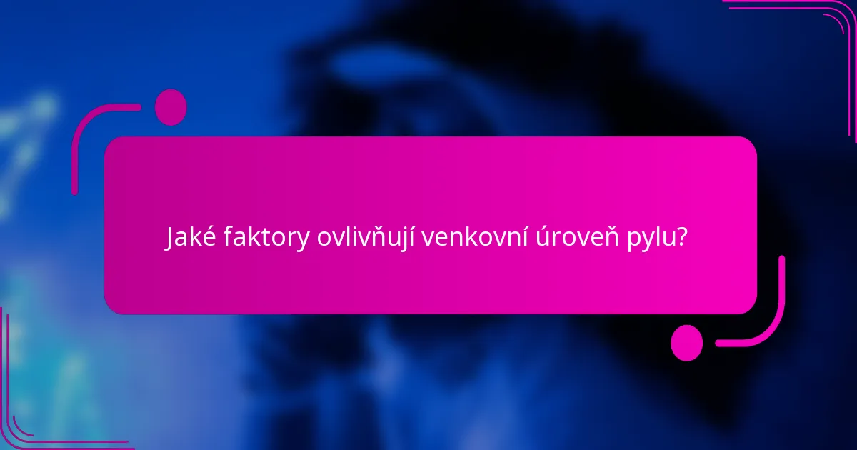 Jaké faktory ovlivňují venkovní úroveň pylu?