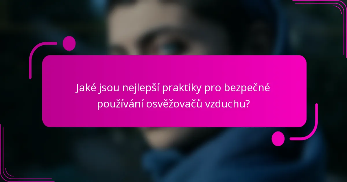 Jaké jsou nejlepší praktiky pro bezpečné používání osvěžovačů vzduchu?