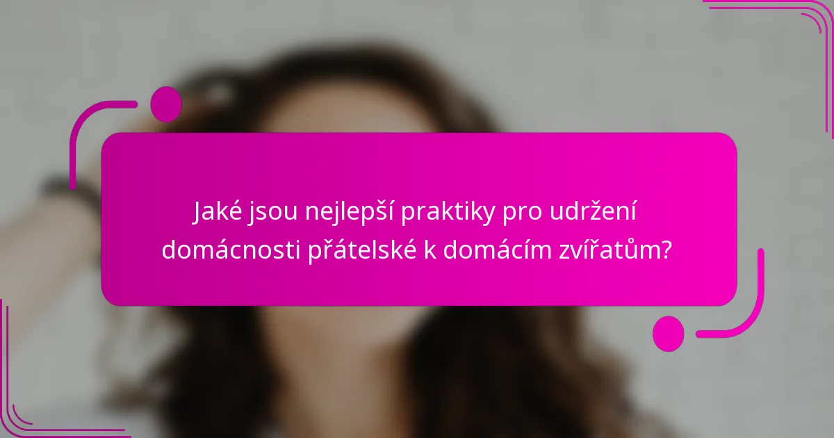 Jaké jsou nejlepší praktiky pro udržení domácnosti přátelské k domácím zvířatům?
