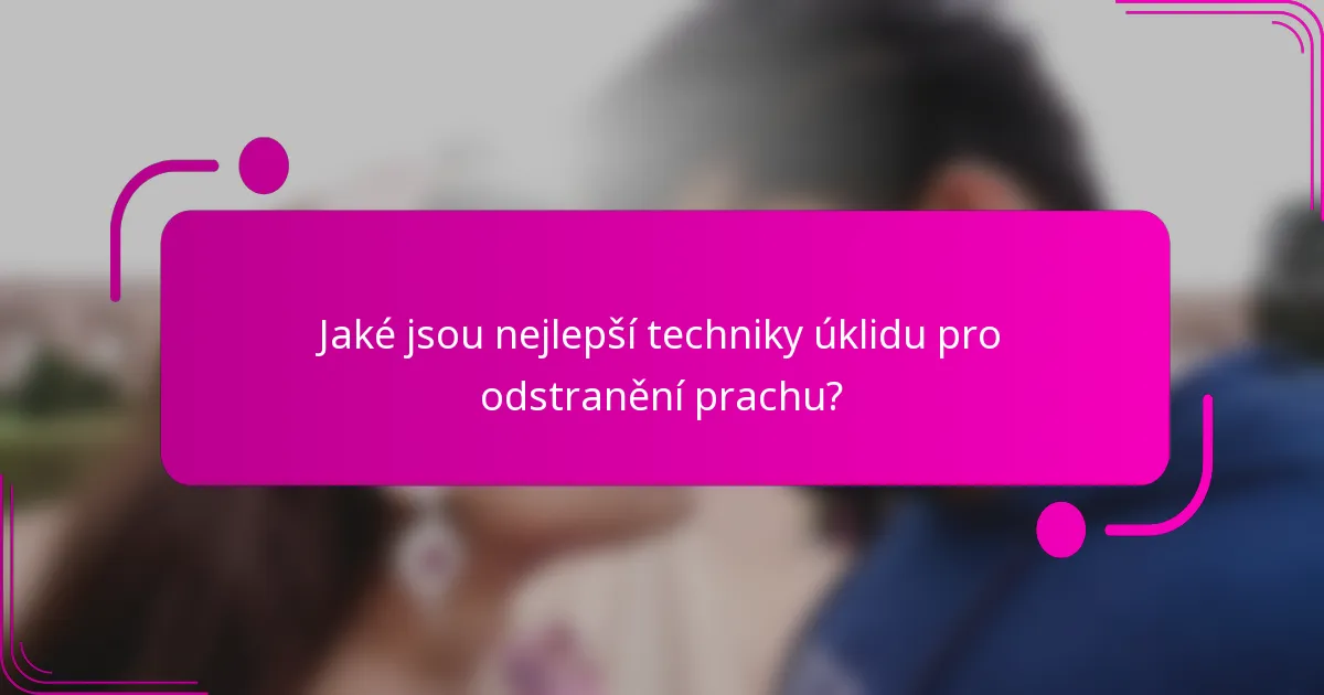 Jaké jsou nejlepší techniky úklidu pro odstranění prachu?