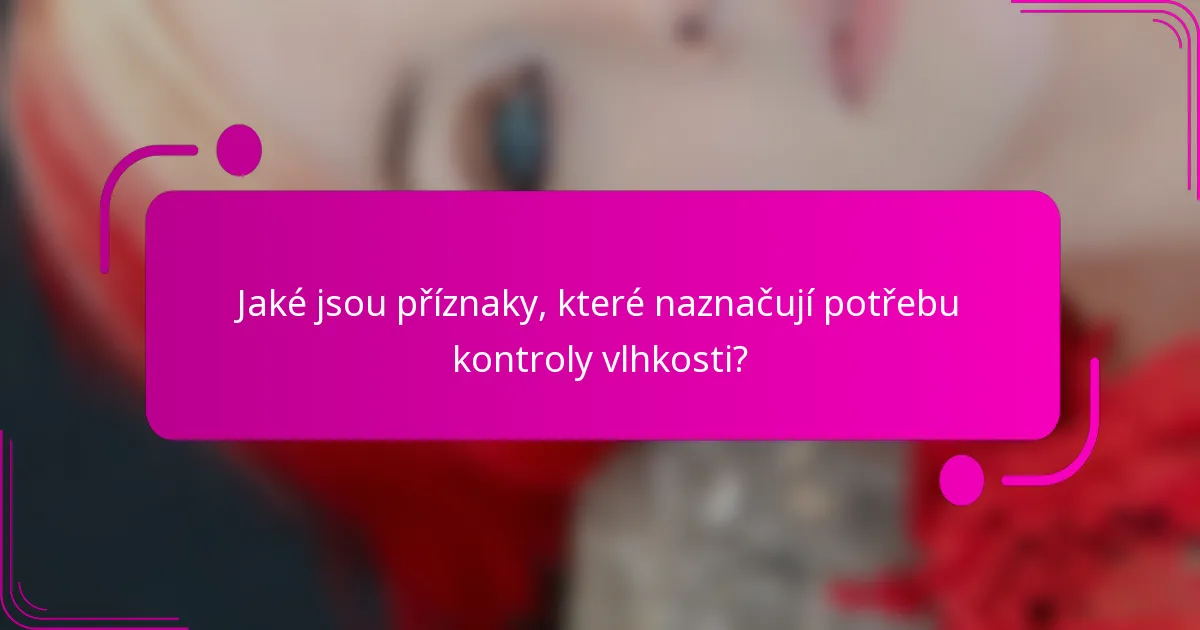 Jaké jsou příznaky, které naznačují potřebu kontroly vlhkosti?