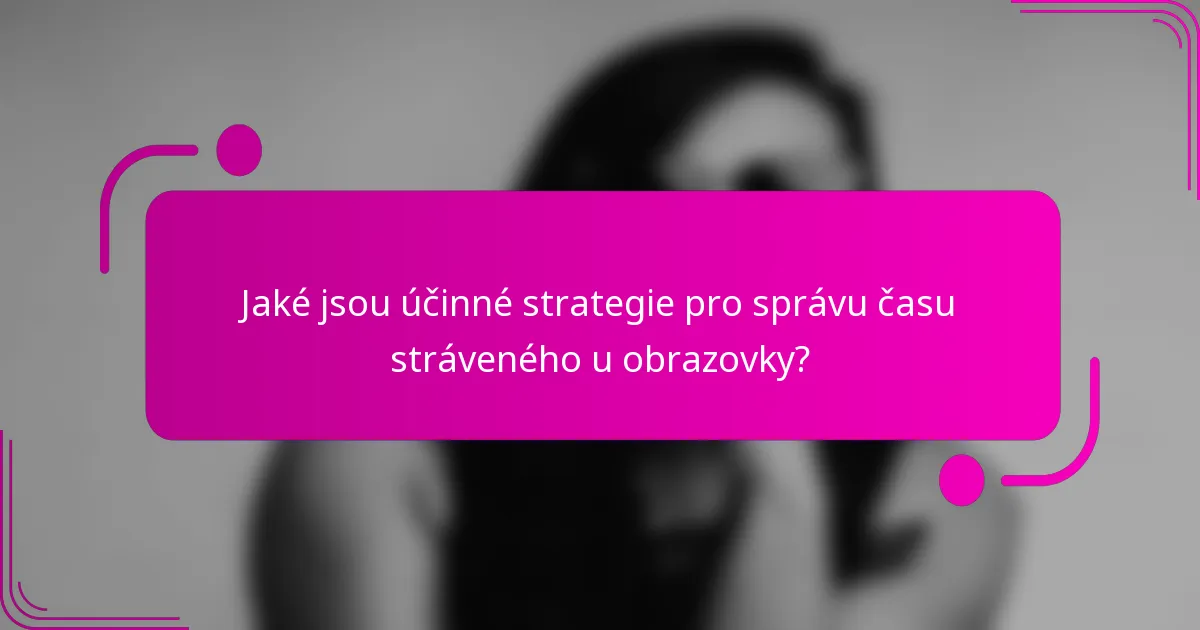 Jaké jsou účinné strategie pro správu času stráveného u obrazovky?