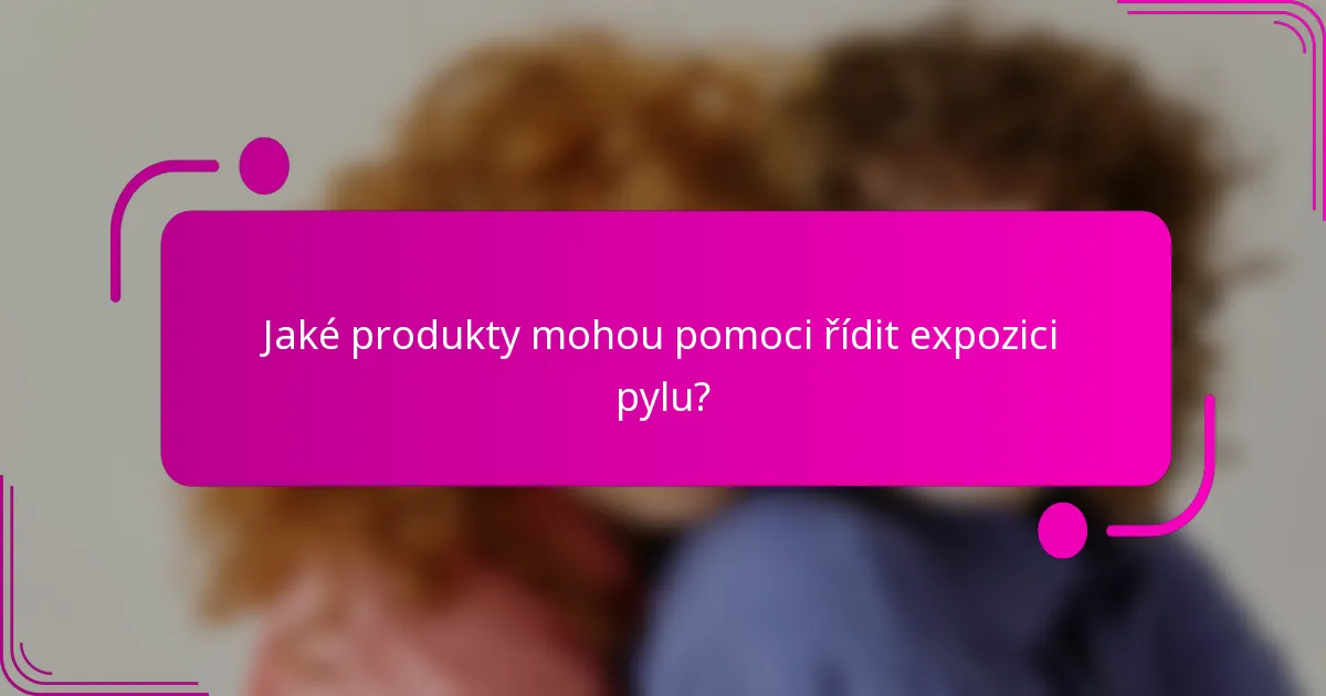 Jaké produkty mohou pomoci řídit expozici pylu?