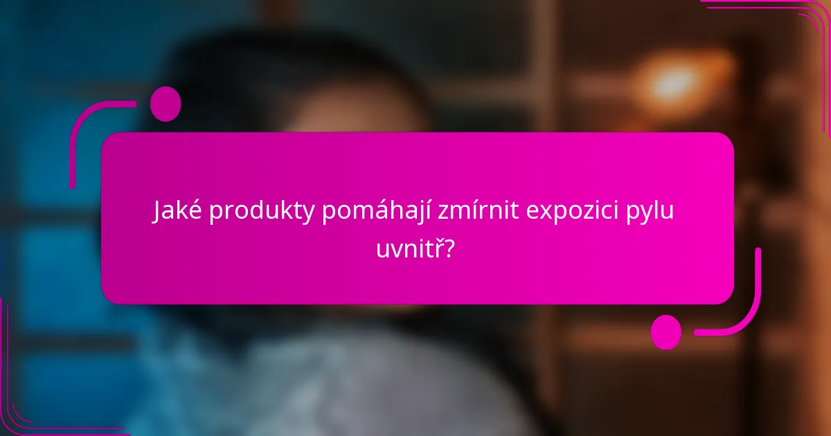 Jaké produkty pomáhají zmírnit expozici pylu uvnitř?
