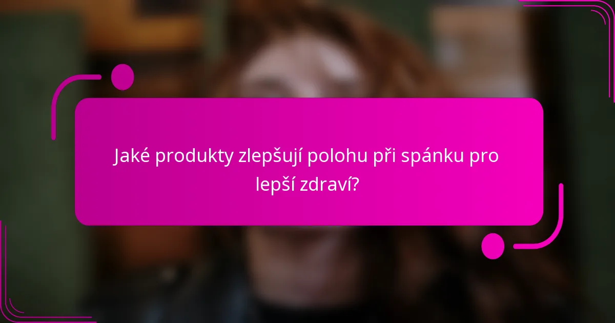 Jaké produkty zlepšují polohu při spánku pro lepší zdraví?