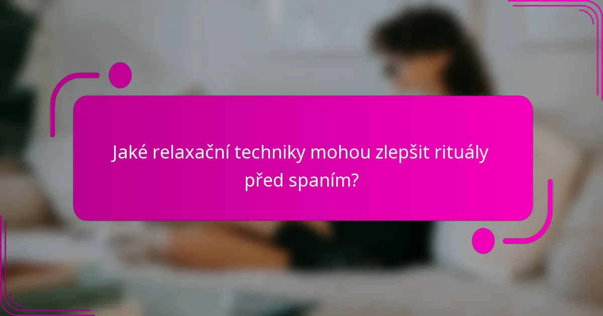Jaké relaxační techniky mohou zlepšit rituály před spaním?