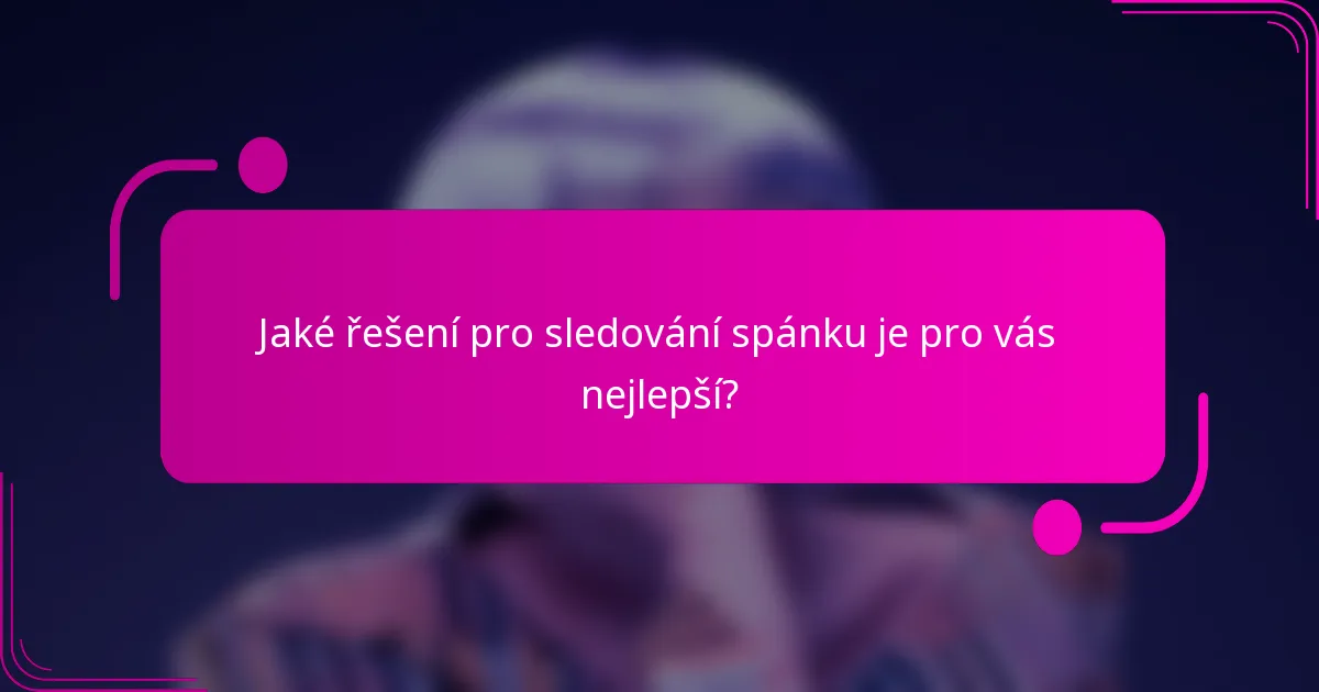 Jaké řešení pro sledování spánku je pro vás nejlepší?