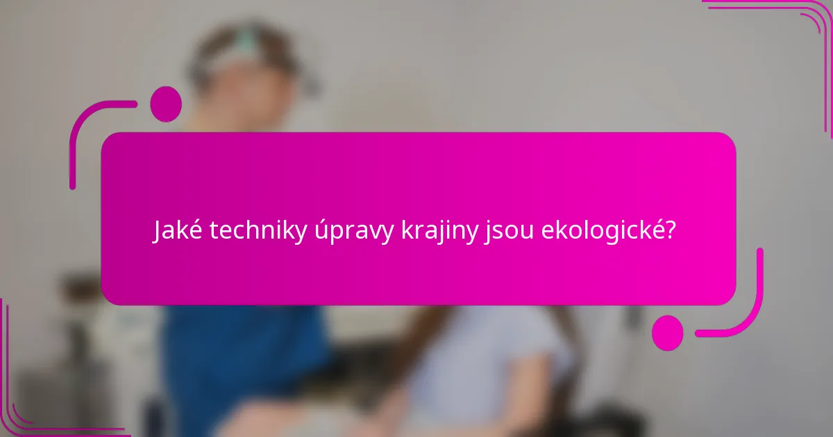 Jaké techniky úpravy krajiny jsou ekologické?