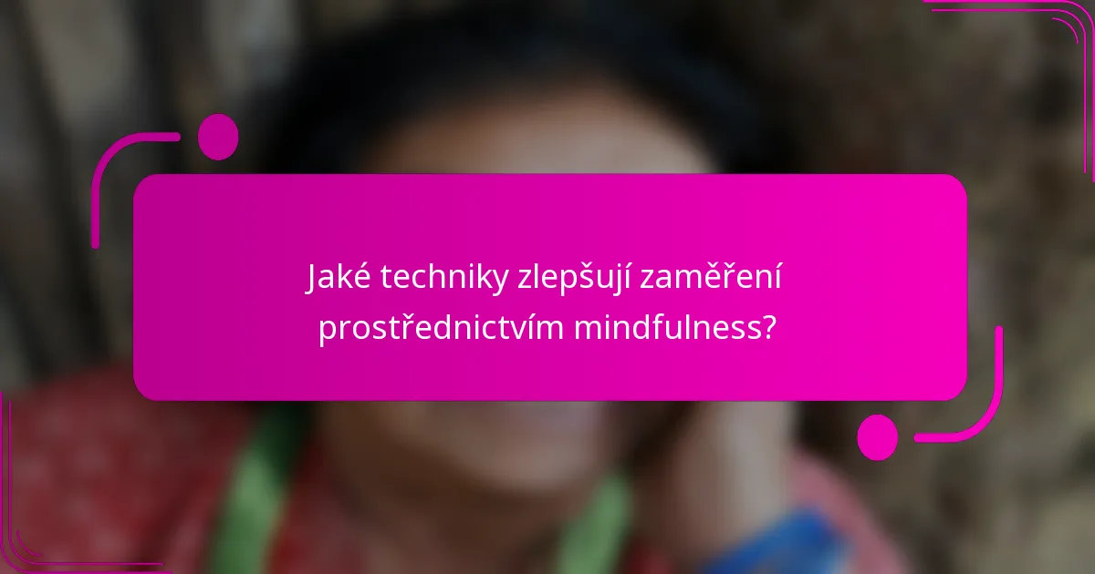 Jaké techniky zlepšují zaměření prostřednictvím mindfulness?