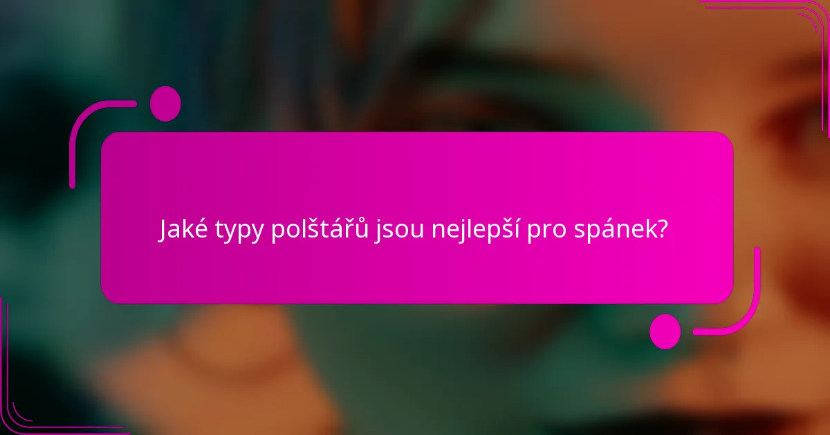 Jaké typy polštářů jsou nejlepší pro spánek?