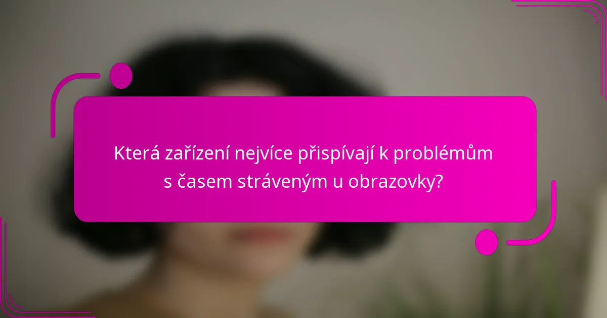 Která zařízení nejvíce přispívají k problémům s časem stráveným u obrazovky?