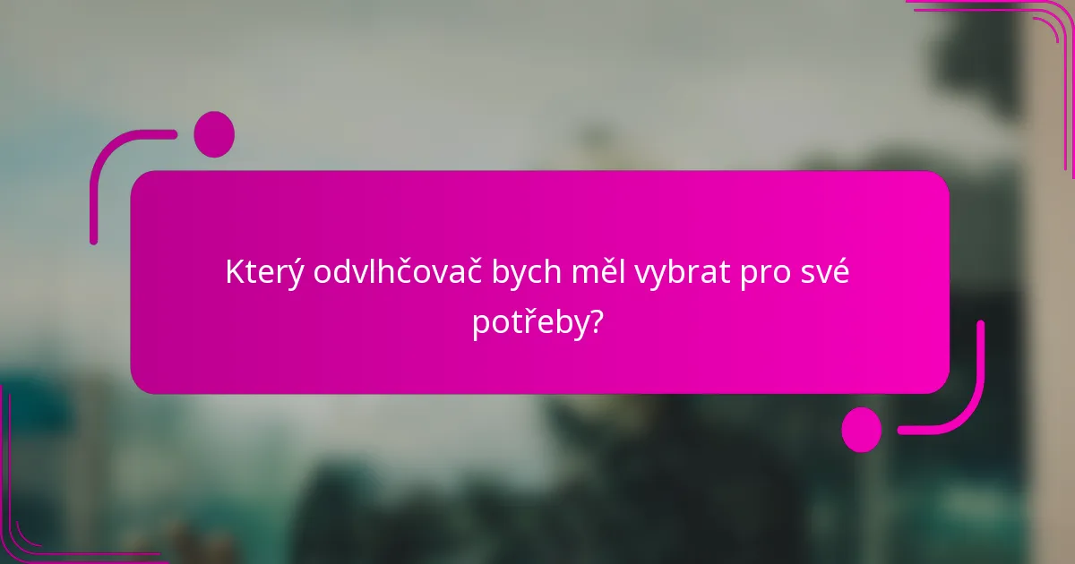 Který odvlhčovač bych měl vybrat pro své potřeby?